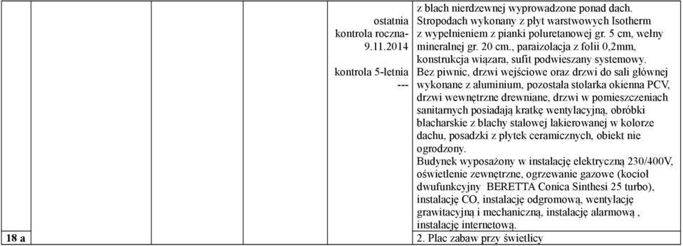 Bez piwnic, drzwi wejściowe oraz drzwi do sali głównej wykonane z aluminium, pozostała stolarka okienna PCV, drzwi wewnętrzne drewniane, drzwi w pomieszczeniach sanitarnych posiadają kratkę