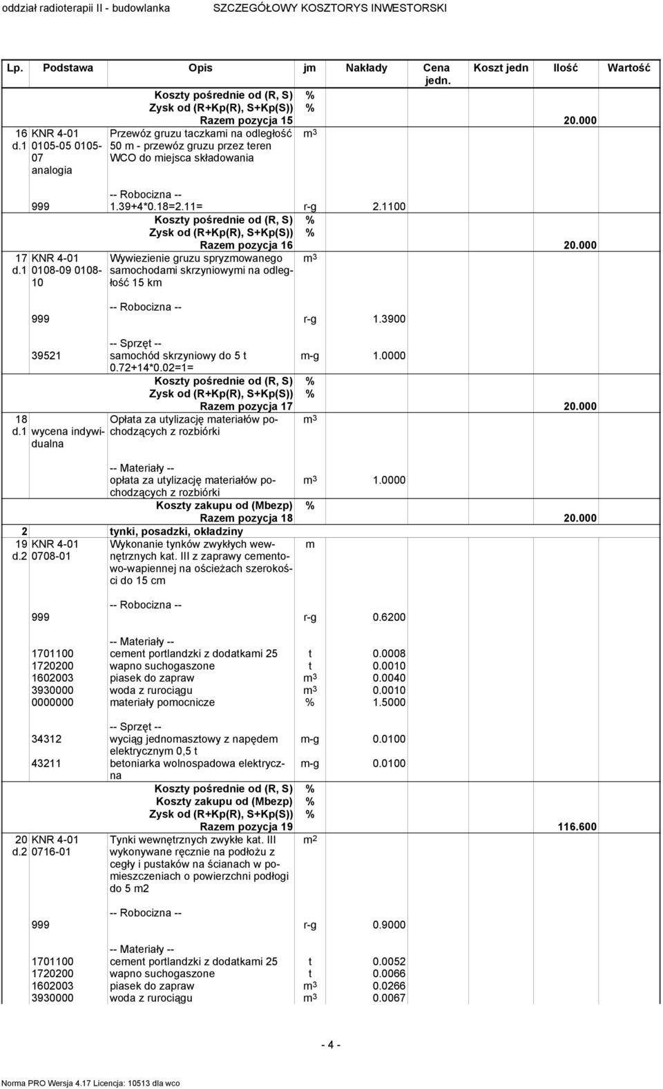 1 0108-09 0108-10 Razem pozycja 16 20.000 Wywiezienie gruzu spryzmowanego samochodami skrzyniowymi na odległość 15 km 999 r-g 1.3900 39521 samochód skrzyniowy do 5 t m-g 1.0000 0.72+14*0.