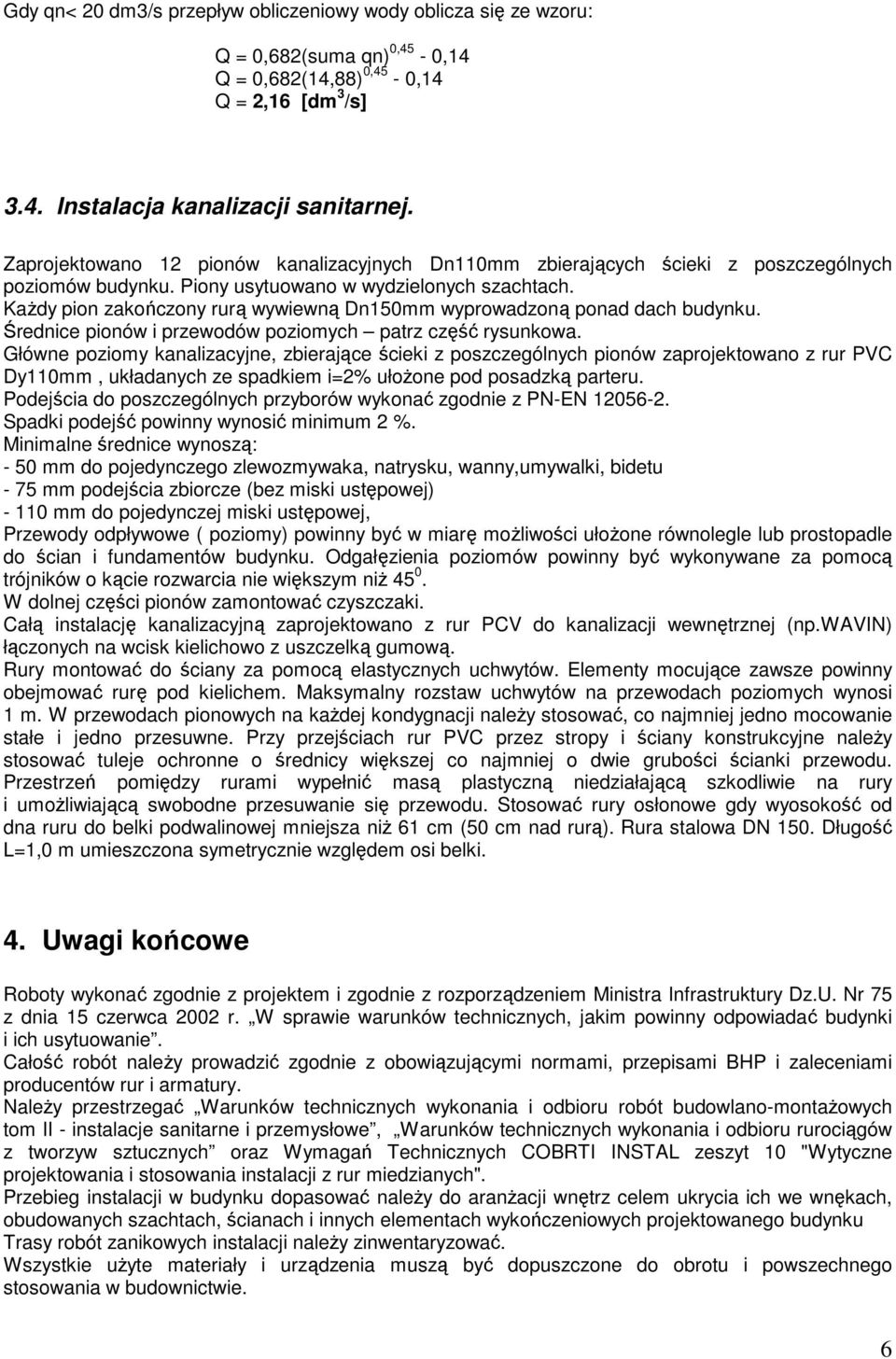 Każdy pion zakończony rurą wywiewną Dn150mm wyprowadzoną ponad dach budynku. Średnice pionów i przewodów poziomych patrz część rysunkowa.