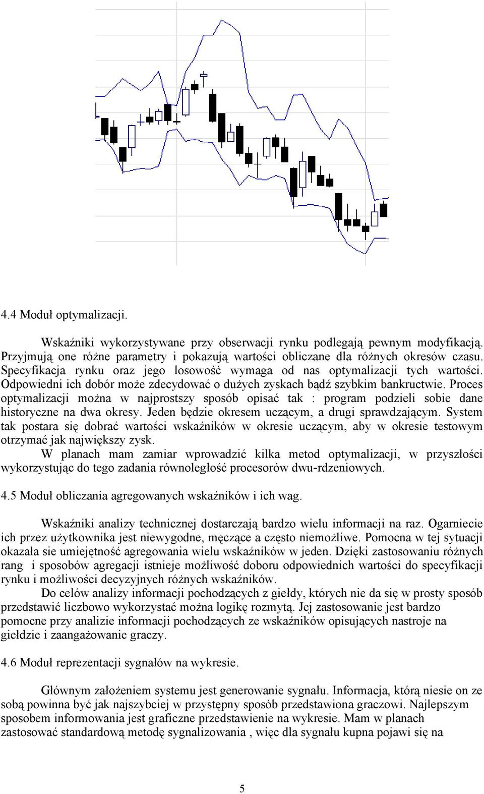 Proces optymalizacji można w najprostszy sposób opisać tak : program podzieli sobie dane historyczne na dwa okresy. Jeden będzie okresem uczącym, a drugi sprawdzającym.