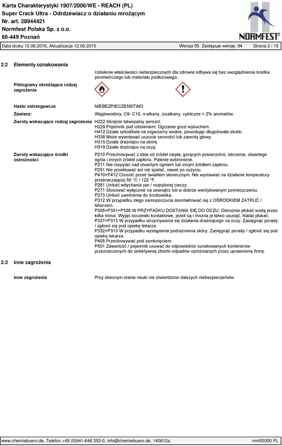 Hasło ostrzegawcze Zawiera: NIEBEZPIECZEŃSTWO Węglowodory, C9 C10, n alkany, izoalkany, cykliczne < 2% aromatów. Zwroty wskazujące rodzaj zagrożenia H222 Skrajnie łatwopalny aerozol.