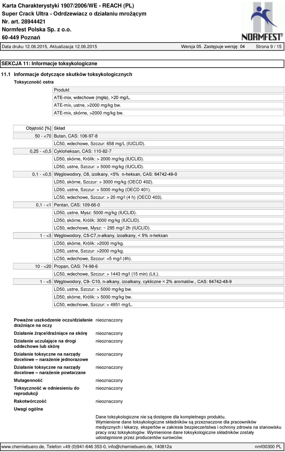 Objętość [%] Skład 50 - <70 Butan, CAS: 106-97-8 LC50, wdechowe, Szczur: 658 mg/l (IUCLID). 0,25 - <0,5 Cykloheksan, CAS: 110-82-7 LD50, skórne, Królik: > 2000 mg/kg (IUCLID).