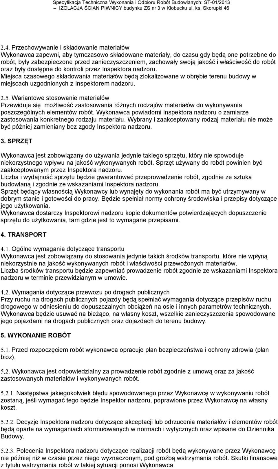 Miejsca czasowego składowania materiałów będą zlokalizowane w obrębie terenu budowy w miejscach uzgodnionych z Inspektorem nadzoru. 2.5.