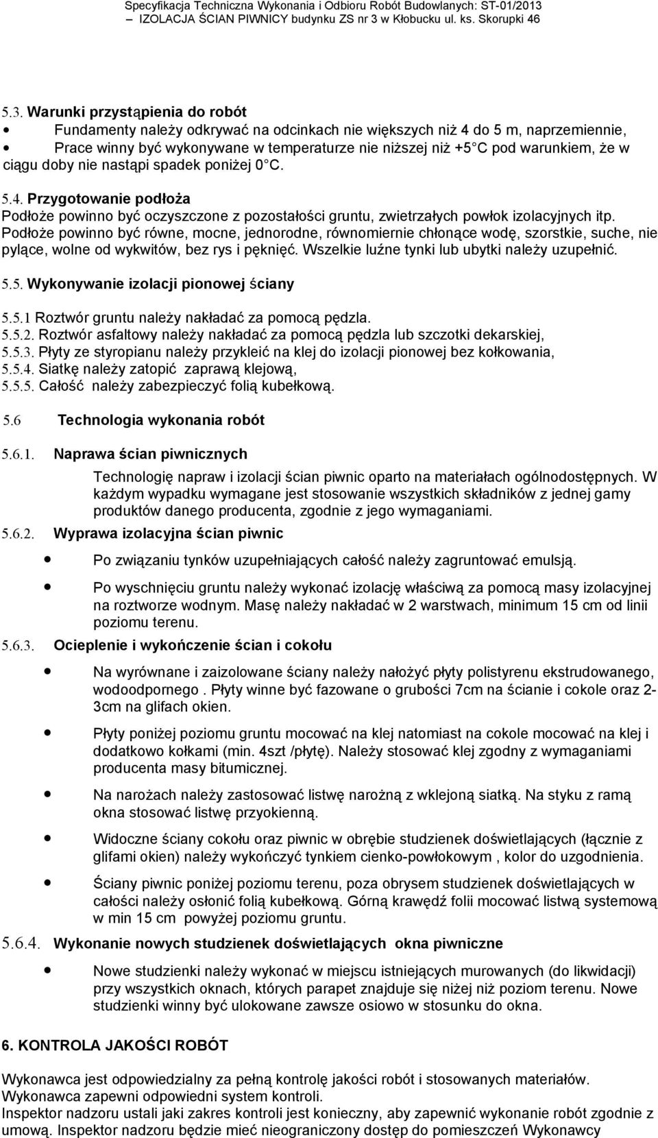 Podłoże powinno być równe, mocne, jednorodne, równomiernie chłonące wodę, szorstkie, suche, nie pylące, wolne od wykwitów, bez rys i pęknięć. Wszelkie luźne tynki lub ubytki należy uzupełnić. 5.