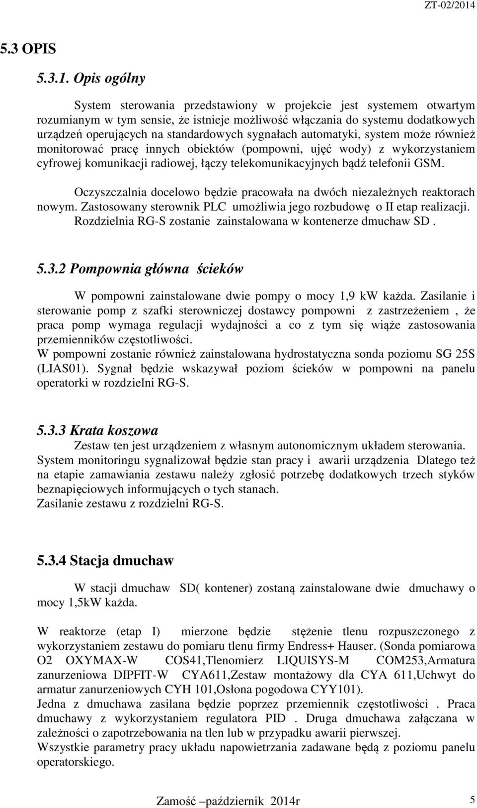 sygnałach automatyki, system może również monitorować pracę innych obiektów (pompowni, ujęć wody) z wykorzystaniem cyfrowej komunikacji radiowej, łączy telekomunikacyjnych bądź telefonii GSM.