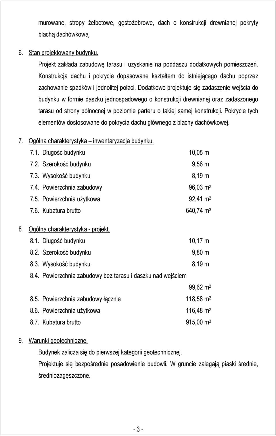 Dodatkowo projektuje się zadaszenie wejścia do budynku w formie daszku jednospadowego o konstrukcji drewnianej oraz zadaszonego tarasu od strony północnej w poziomie parteru o takiej samej