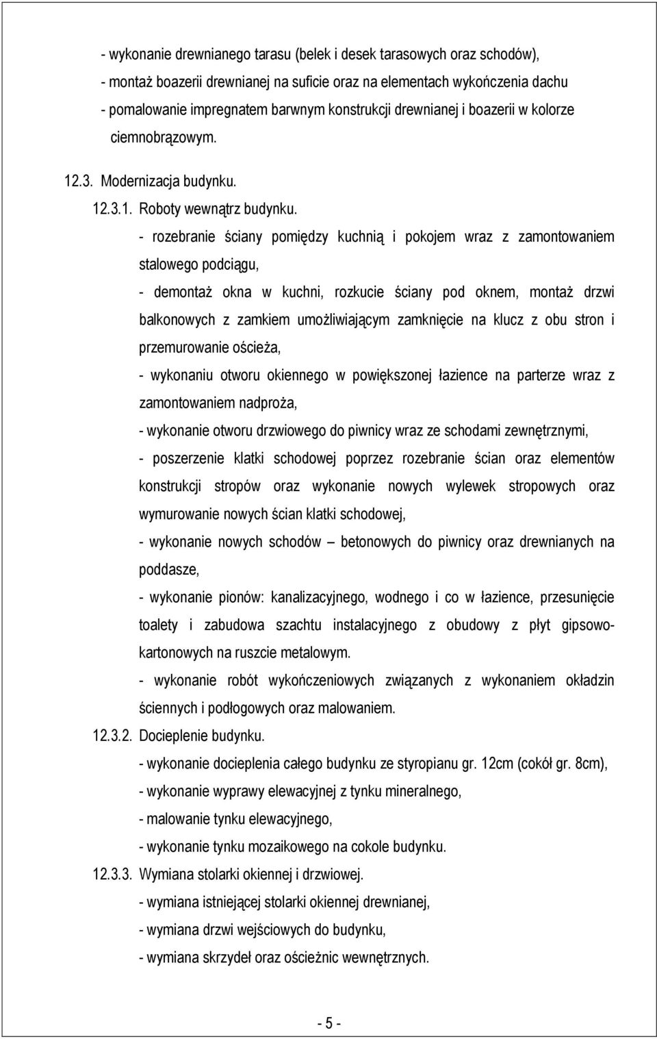 - rozebranie ściany pomiędzy kuchnią i pokojem wraz z zamontowaniem stalowego podciągu, - demontaż okna w kuchni, rozkucie ściany pod oknem, montaż drzwi balkonowych z zamkiem umożliwiającym