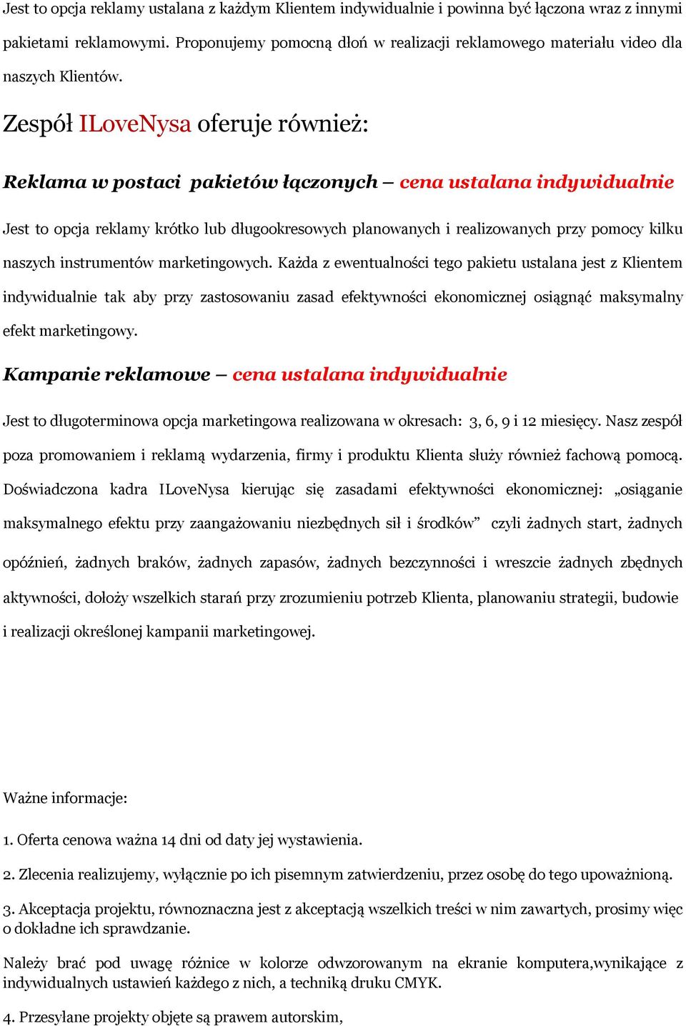 Zespół ILoveNysa oferuje również: Reklama w postaci pakietów łączonych cena ustalana indywidualnie Jest to opcja reklamy krótko lub długookresowych planowanych i realizowanych przy pomocy kilku