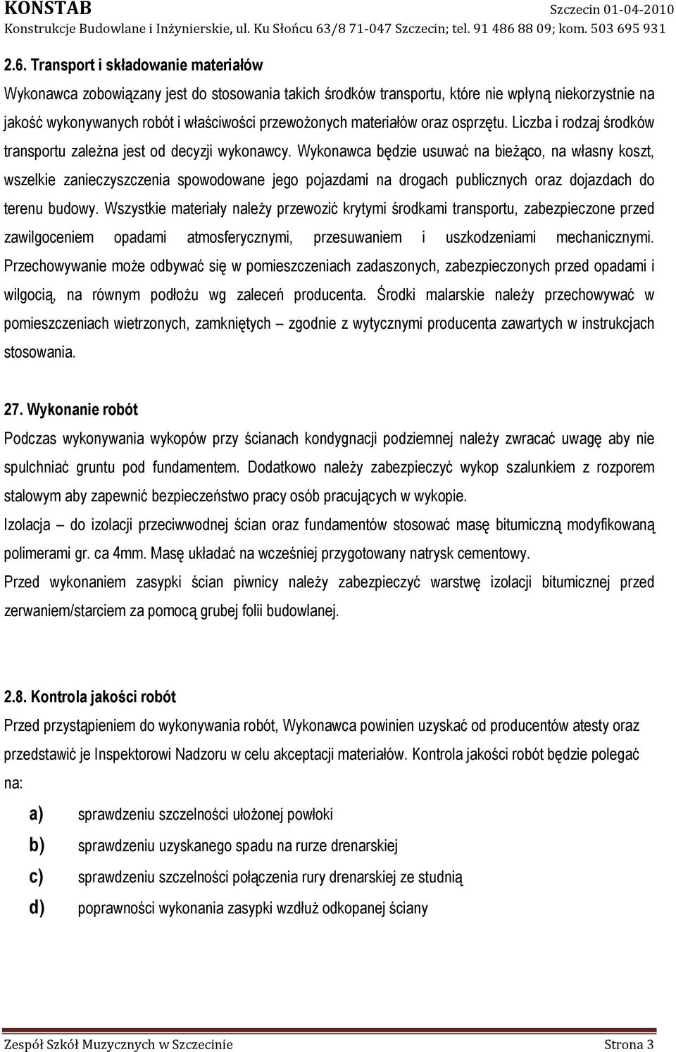 Wykonawca będzie usuwać na bieżąco, na własny koszt, wszelkie zanieczyszczenia spowodowane jego pojazdami na drogach publicznych oraz dojazdach do terenu budowy.