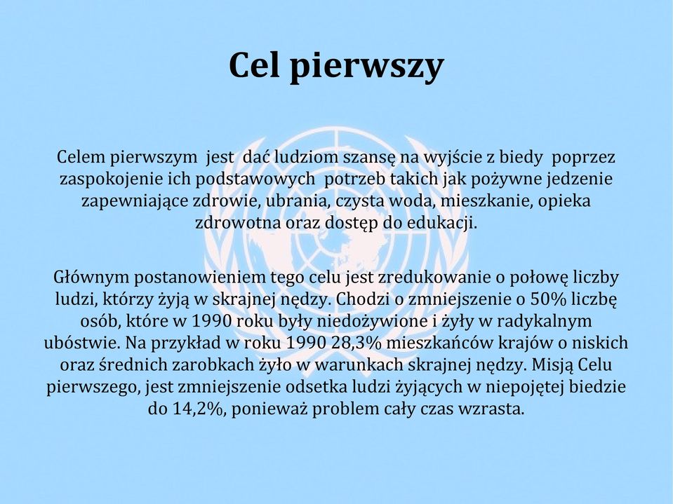 Głównym postanowieniem tego celu jest zredukowanie o połowę liczby ludzi, którzy żyją w skrajnej nędzy.