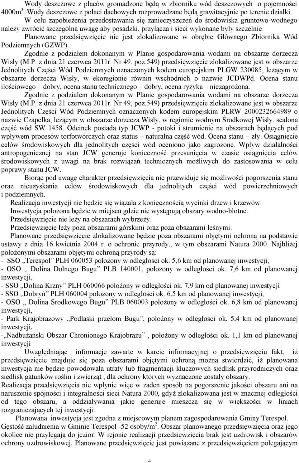 Planowane przedsięwzięcie nie jest zlokalizowane w obrębie Głównego Zbiornika Wód Podziemnych (GZWP). Zgodnie z podziałem dokonanym w Planie gospodarowania wodami na obszarze dorzecza Wisły (M.P. z dnia 21 czerwca 2011r.