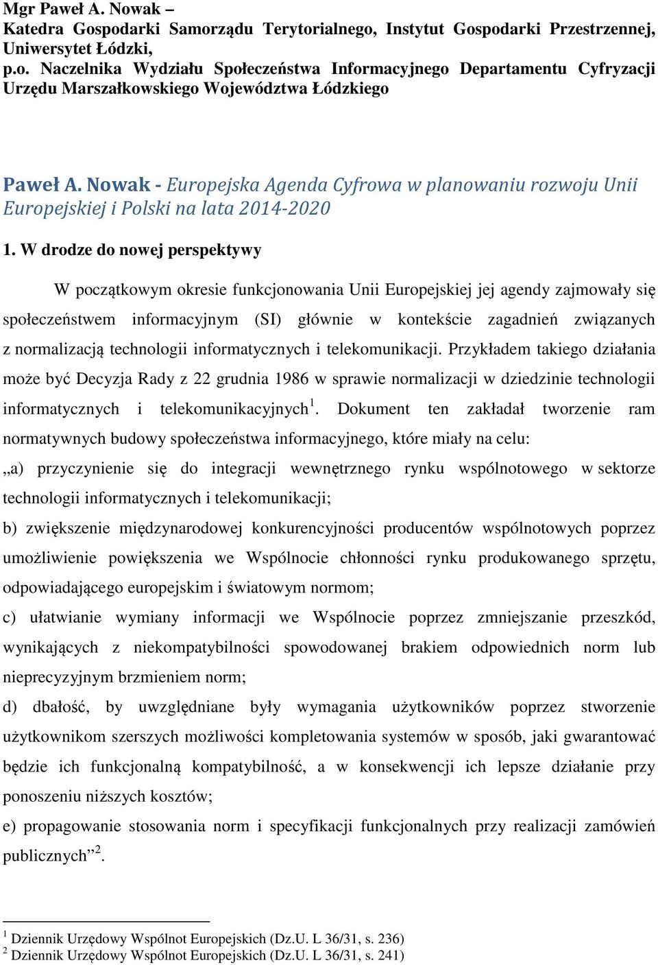 W drodze do nowej perspektywy W początkowym okresie funkcjonowania Unii Europejskiej jej agendy zajmowały się społeczeństwem informacyjnym (SI) głównie w kontekście zagadnień związanych z
