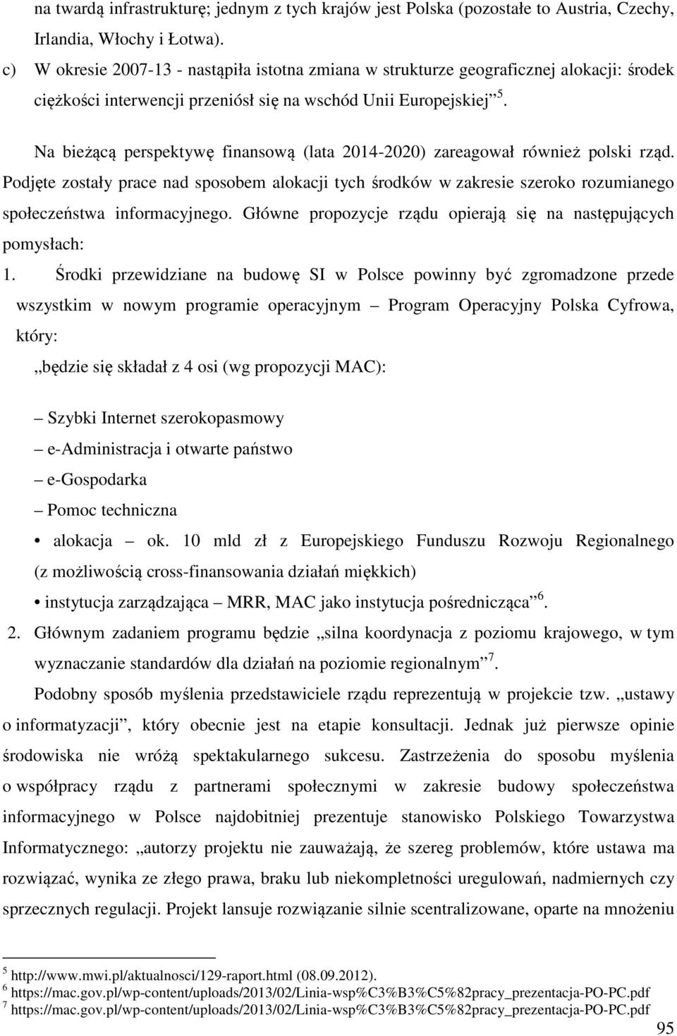 Na bieżącą perspektywę finansową (lata 2014-2020) zareagował również polski rząd. Podjęte zostały prace nad sposobem alokacji tych środków w zakresie szeroko rozumianego społeczeństwa informacyjnego.