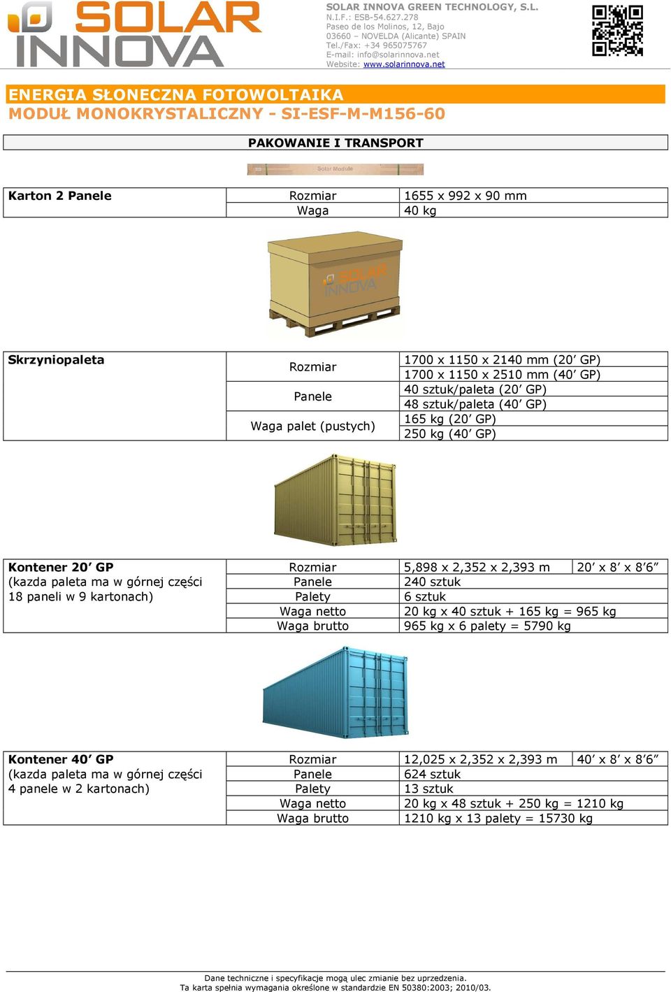 sztuk 18 paneli w 9 kartonach) Palety 6 sztuk Waga netto 20 kg x 40 sztuk + 165 kg = 965 kg Waga brutto 965 kg x 6 palety = 5790 kg Kontener 40 GP Rozmiar 12,025 x 2,352 x 2,393 m 40 x