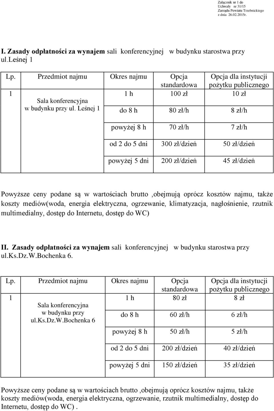 Leśnej 1 do 8 h 80 zł/h 8 zł/h powyżej 8 h 70 zł/h 7 zł/h od 2 do 5 dni 300 zł/dzień 50 zł/dzień powyżej 5 dni 200 zł/dzień 45 zł/dzień Powyższe ceny podane są w wartościach brutto,obejmują oprócz