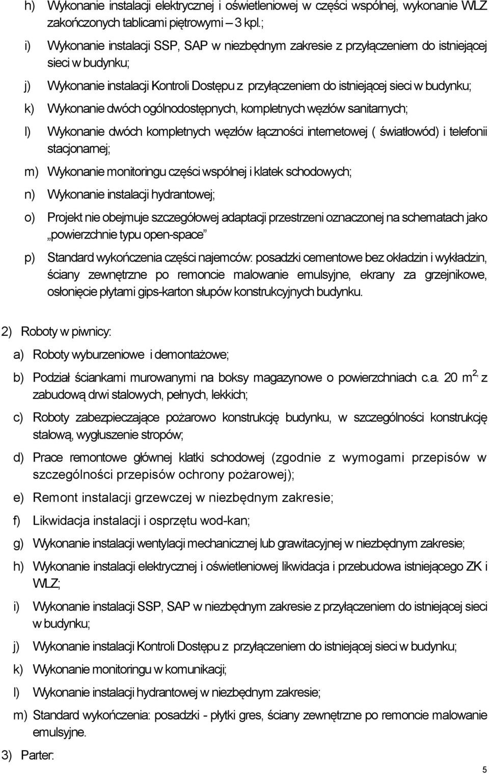 Wykonanie dwóch ogólnodostępnych, kompletnych węzłów sanitarnych; l) Wykonanie dwóch kompletnych węzłów łączności internetowej ( światłowód) i telefonii stacjonarnej; m) Wykonanie monitoringu części