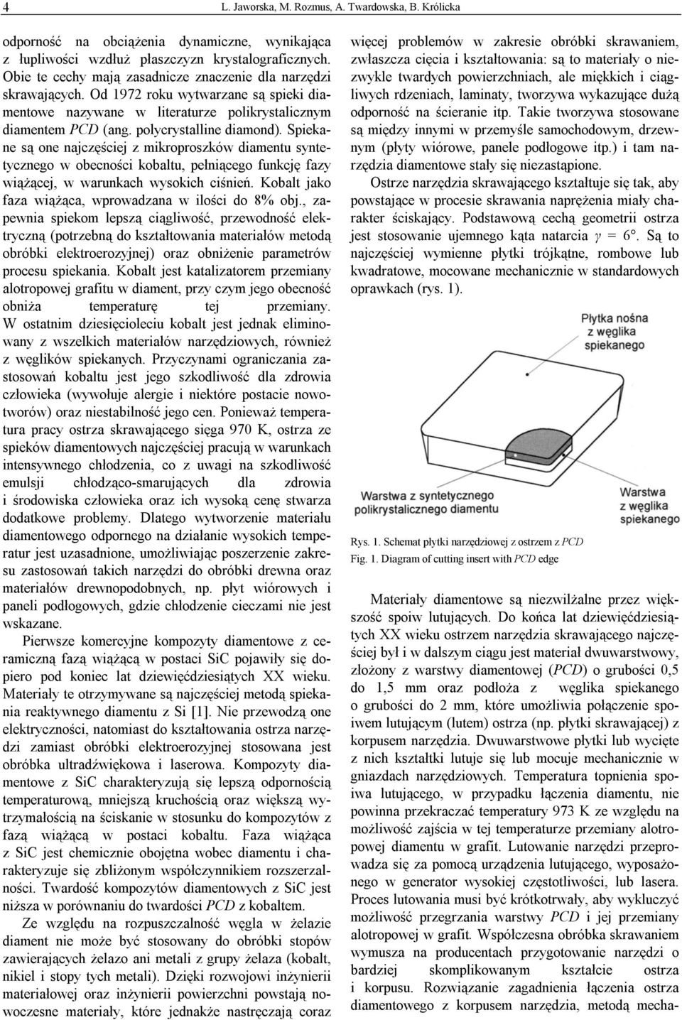 Spiekane są one najczęściej z mikroproszków diamentu syntetycznego w obecności kobaltu, pełniącego funkcję fazy wiążącej, w warunkach wysokich ciśnień.