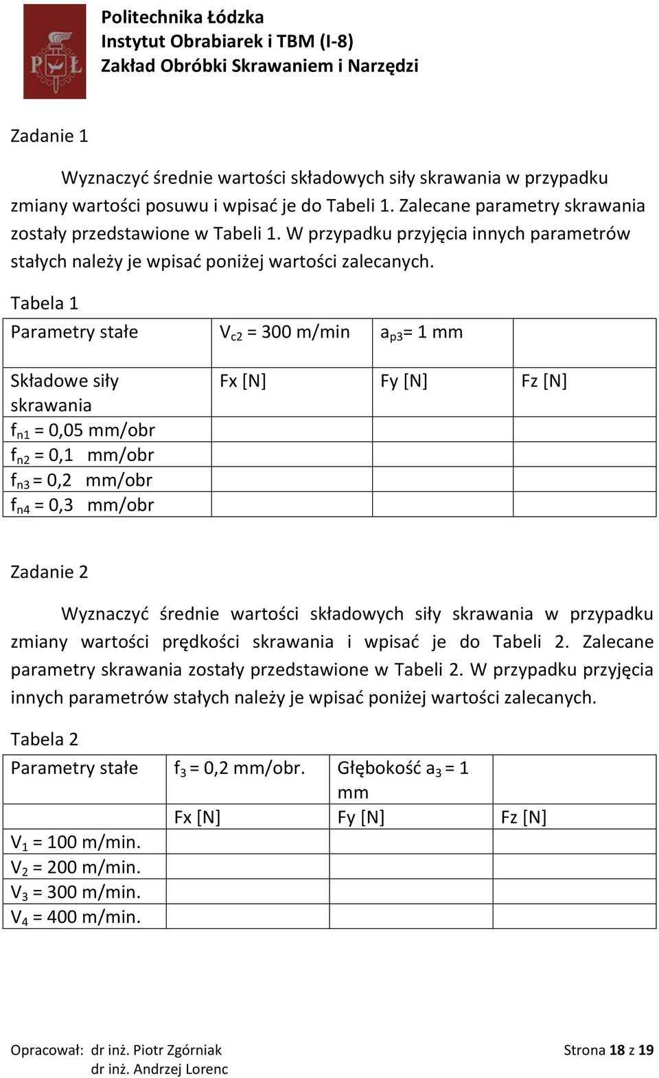 Tabela 1 Parametry stałe V c2 = 300 m/min a p3 = 1 mm Składowe siły skrawania f n1 = 0,05 mm/obr f n2 = 0,1 mm/obr f n3 = 0,2 mm/obr f n4 = 0,3 mm/obr Fx [N] Fy [N] Fz [N] Zadanie 2 Wyznaczyd średnie