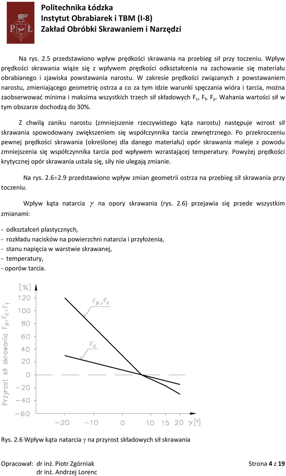 W zakresie prędkości związanych z powstawaniem narostu, zmieniającego geometrię ostrza a co za tym idzie warunki spęczania wióra i tarcia, można zaobserwowad minima i maksima wszystkich trzech sił