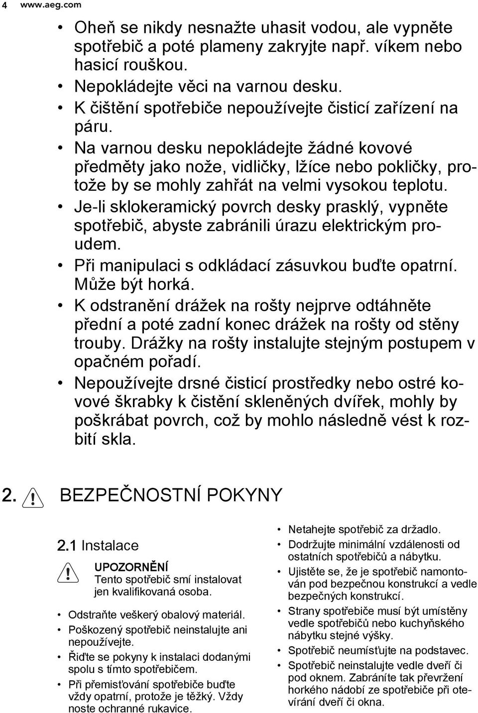 Na varnou desku nepokládejte žádné kovové předměty jako nože, vidličky, lžíce nebo pokličky, protože by se mohly zahřát na velmi vysokou teplotu.