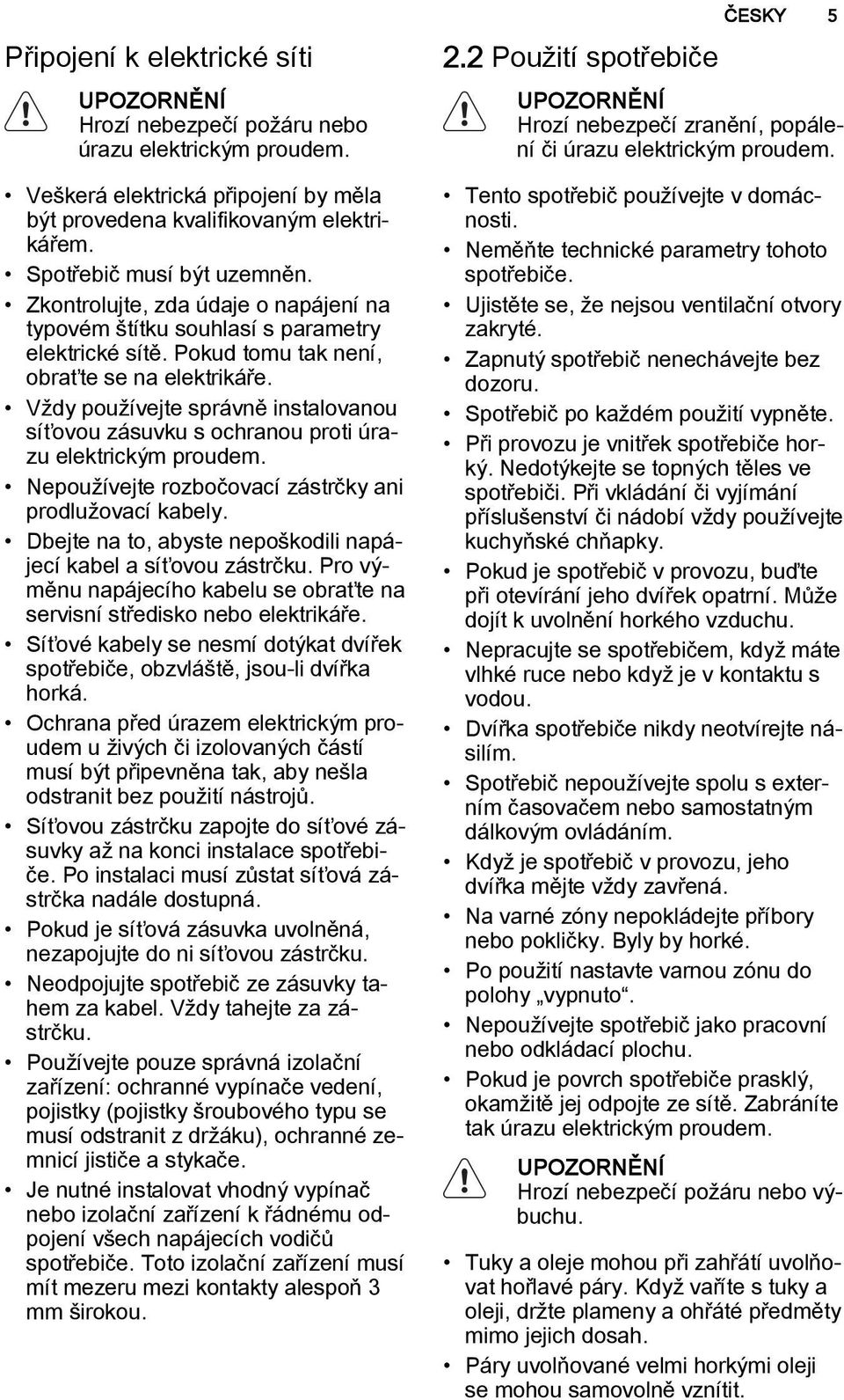 Vždy používejte správně instalovanou síťovou zásuvku s ochranou proti úrazu elektrickým proudem. Nepoužívejte rozbočovací zástrčky ani prodlužovací kabely.