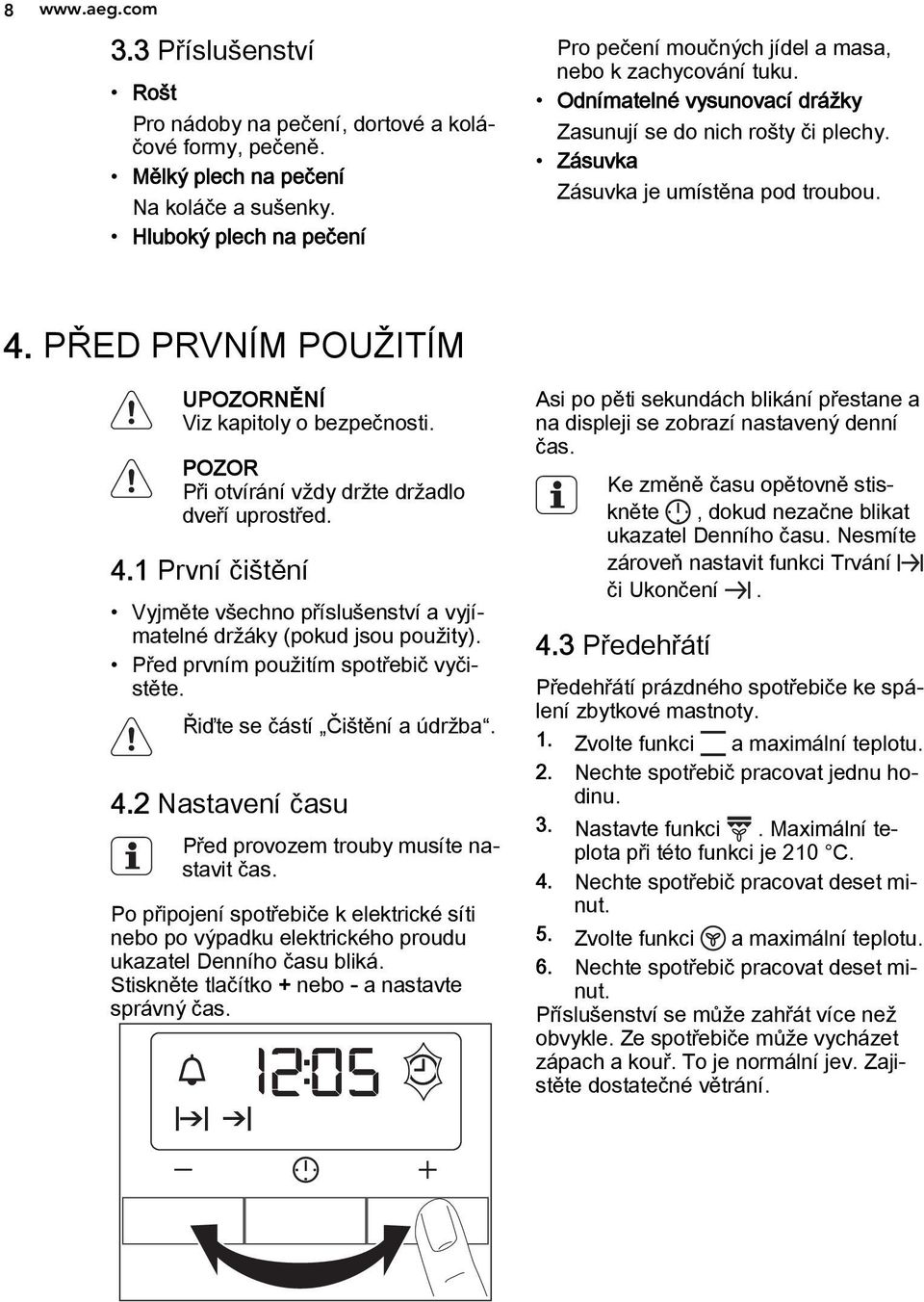 PŘED PRVNÍM POUŽITÍM UPOZORNĚNÍ Viz kapitoly o bezpečnosti. POZOR Při otvírání vždy držte držadlo dveří uprostřed. 4.