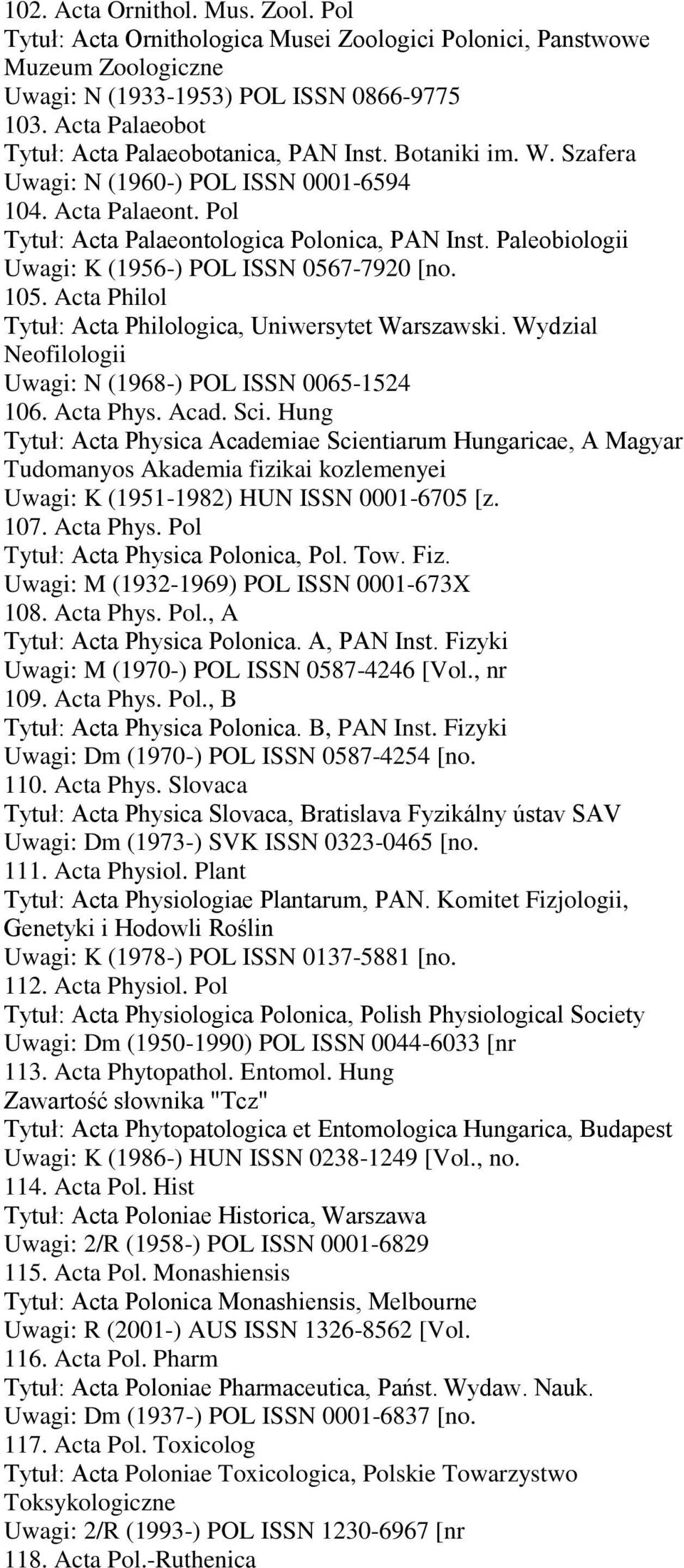 Paleobiologii Uwagi: K (1956-) POL ISSN 0567-7920 [no. 105. Acta Philol Tytuł: Acta Philologica, Uniwersytet Warszawski. Wydzial Neofilologii Uwagi: N (1968-) POL ISSN 0065-1524 106. Acta Phys. Acad.
