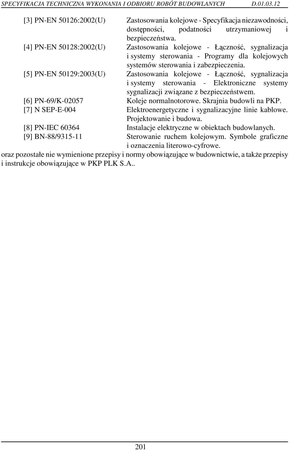 [5] PN-EN 50129:2003(U) Zastosowania kolejowe - Łączność, sygnalizacja i systemy sterowania - Elektroniczne systemy sygnalizacji związane z bezpieczeństwem. [6] PN-69/K-02057 Koleje normalnotorowe.