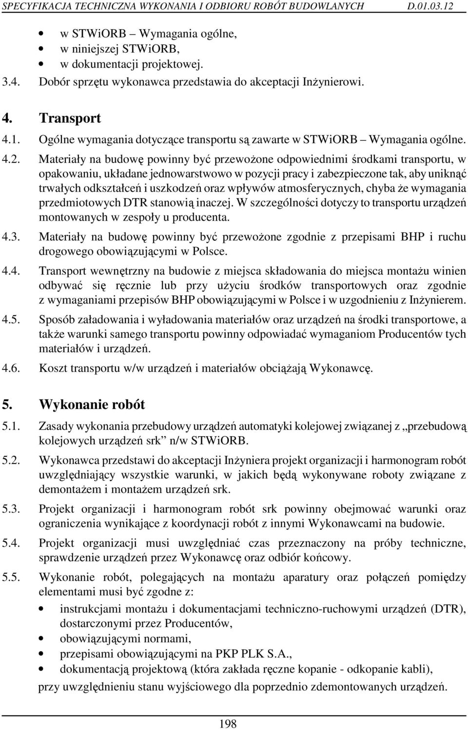 Materiały na budowę powinny być przewoŝone odpowiednimi środkami transportu, w opakowaniu, układane jednowarstwowo w pozycji pracy i zabezpieczone tak, aby uniknąć trwałych odkształceń i uszkodzeń