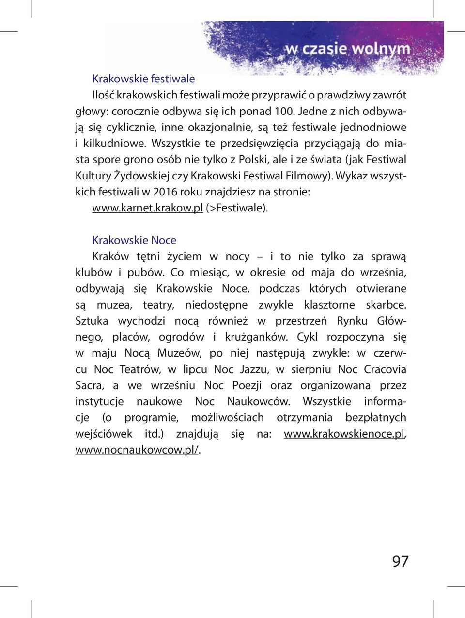 Wszystkie te przedsięwzięcia przyciągają do miasta spore grono osób nie tylko z Polski, ale i ze świata (jak Festiwal Kultury Żydowskiej czy Krakowski Festiwal Filmowy).
