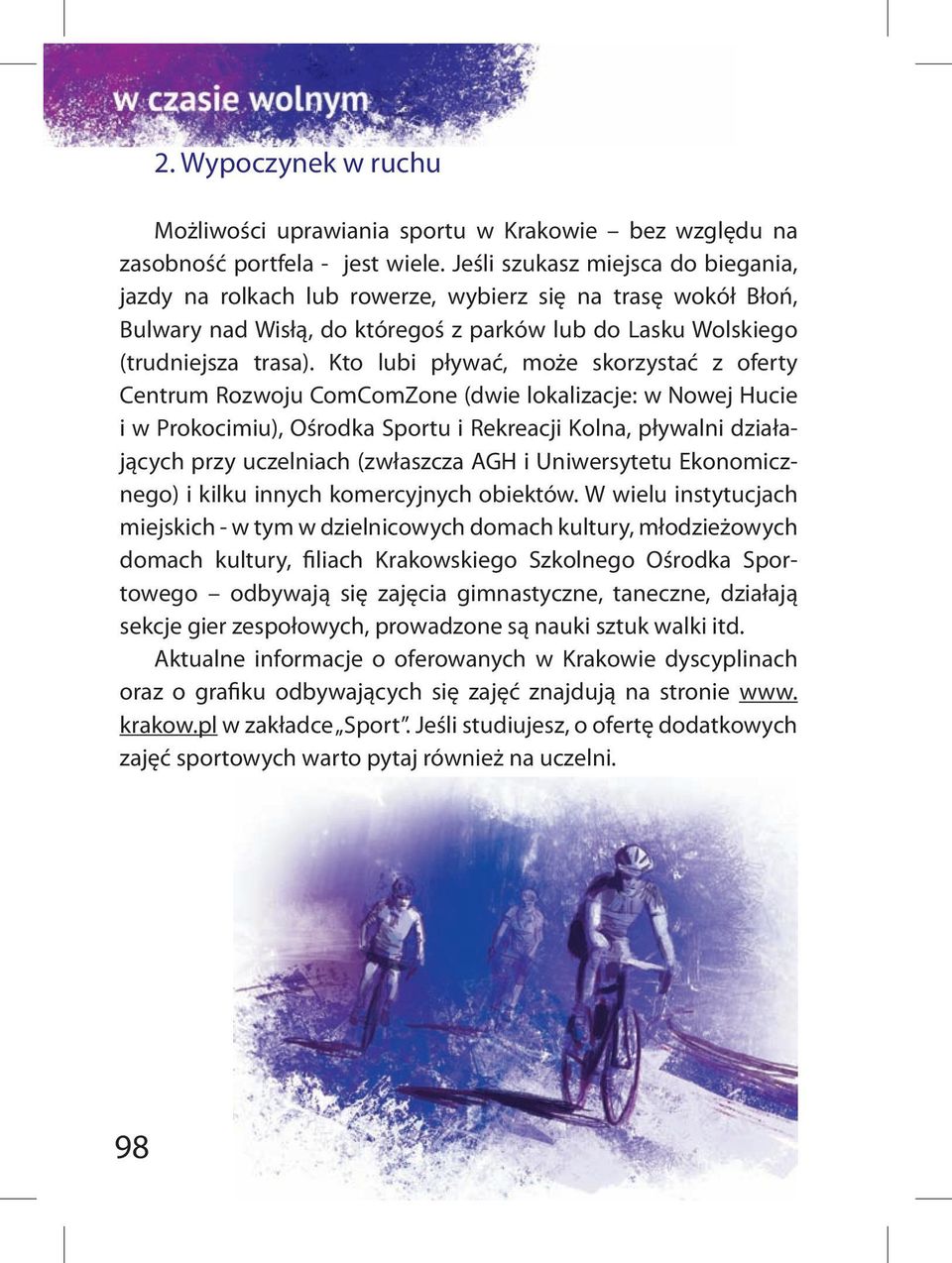 Kto lubi pływać, może skorzystać z oferty Centrum Rozwoju ComComZone (dwie lokalizacje: w Nowej Hucie i w Prokocimiu), Ośrodka Sportu i Rekreacji Kolna, pływalni działających przy uczelniach