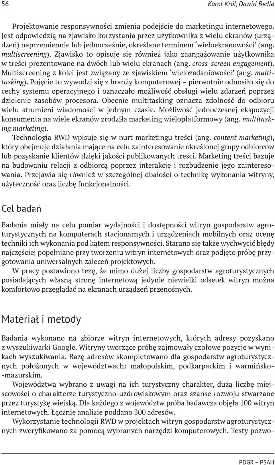 Zjawisko to opisuje się również jako zaangażowanie użytkownika w treści prezentowane na dwóch lub wielu ekranach (ang. cross-screen engagement).