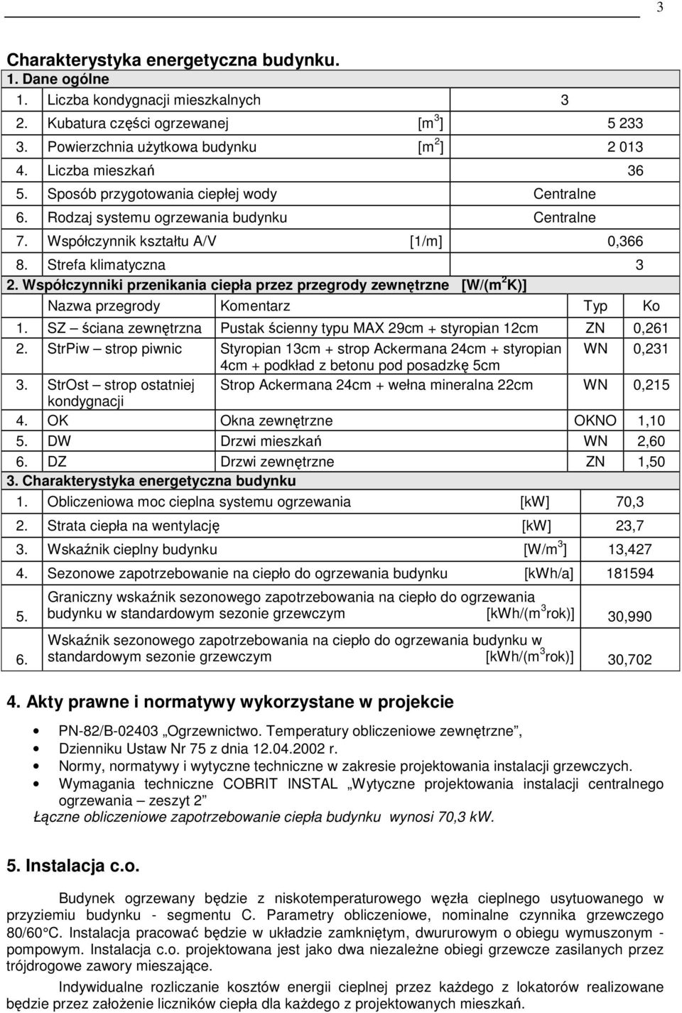 Współczynniki przenikania ciepła przez przegrody zewnętrzne [W/(m 2 K)] Nazwa przegrody Komentarz Typ Ko 1. SZ ściana zewnętrzna Pustak ścienny typu MAX 29cm + styropian 12cm ZN 0,261 2.