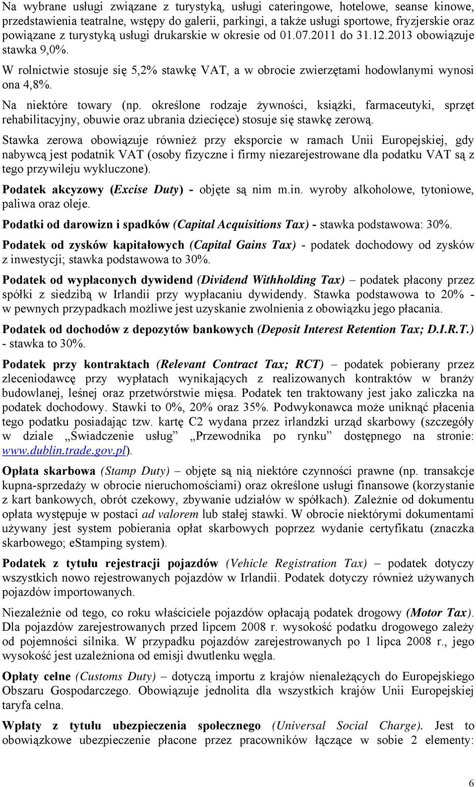 Na niektóre towary (np. określone rodzaje żywności, książki, farmaceutyki, sprzęt rehabilitacyjny, obuwie oraz ubrania dziecięce) stosuje się stawkę zerową.