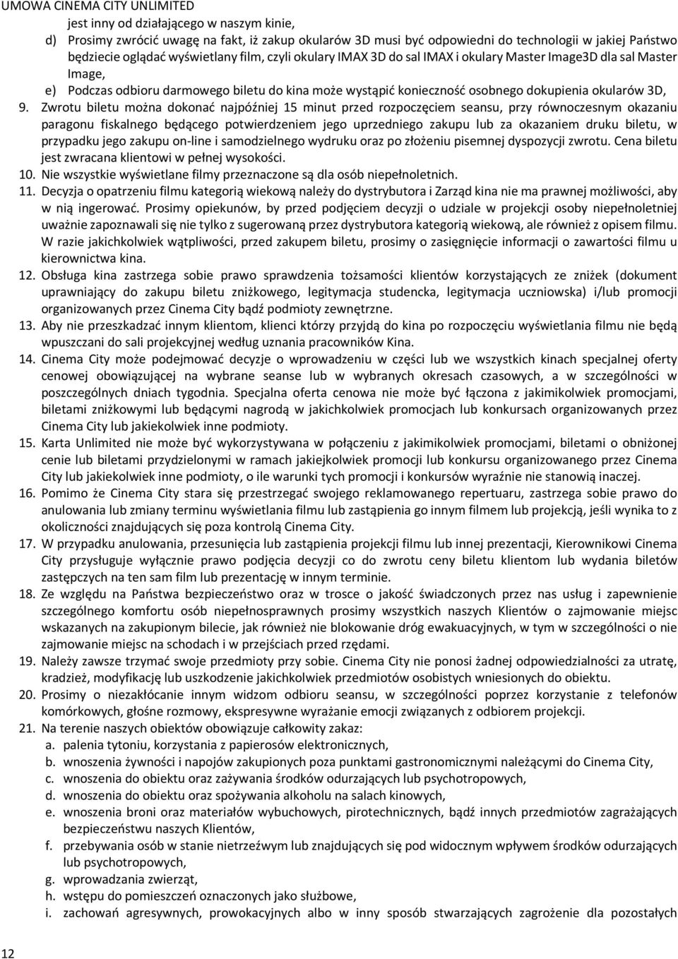 Zwrotu biletu można dokonać najpóźniej 15 minut przed rozpoczęciem seansu, przy równoczesnym okazaniu paragonu fiskalnego będącego potwierdzeniem jego uprzedniego zakupu lub za okazaniem druku