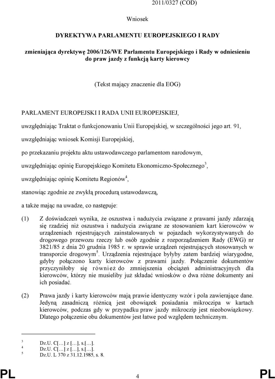 91, uwzględniając wniosek Komisji Europejskiej, po przekazaniu projektu aktu ustawodawczego parlamentom narodowym, uwzględniając opinię Europejskiego Komitetu Ekonomiczno-Społecznego 3, uwzględniając