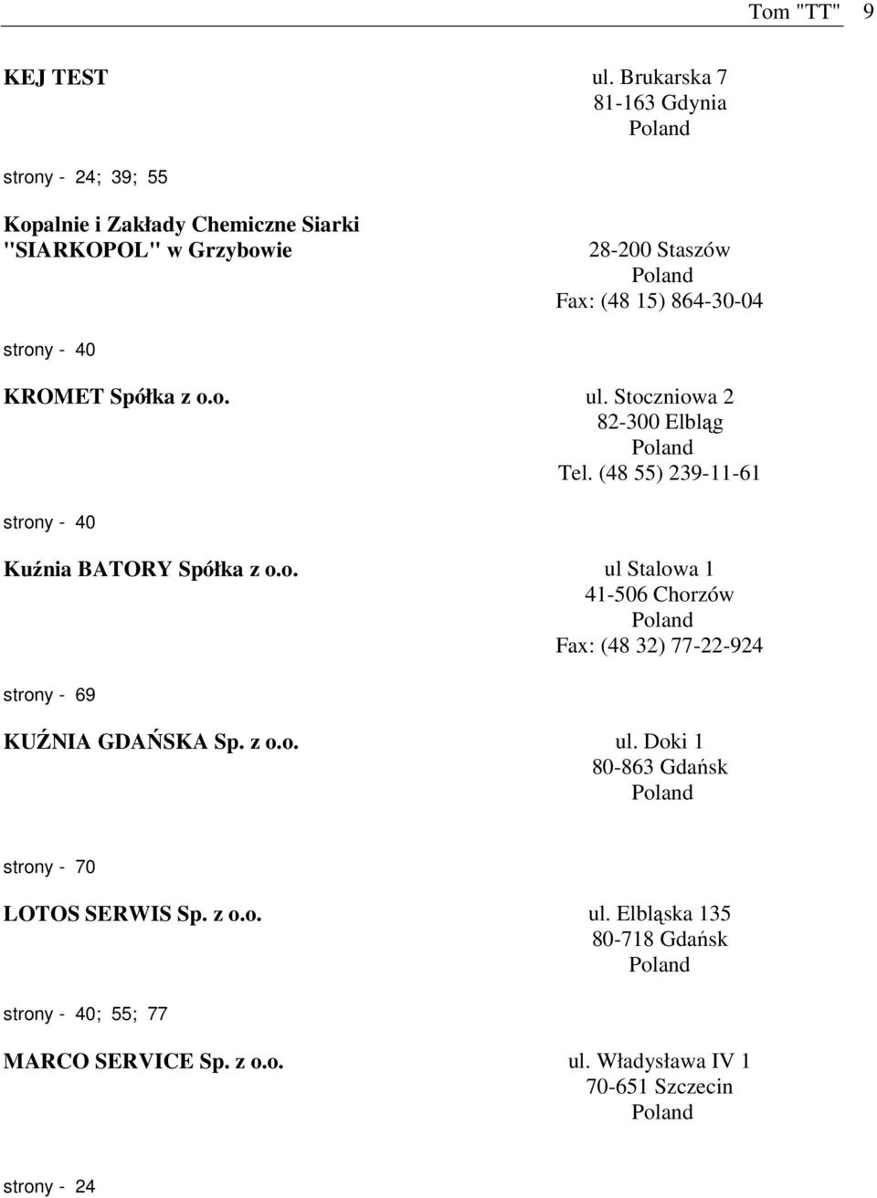 864-30-04 strony - 40 KROMET Spółka z o.o. ul. Stoczniowa 2 82-300 Elbląg Tel. (48 55) 239-11-61 strony - 40 Kuźnia BATORY Spółka z o.o. ul Stalowa 1 41-506 Chorzów Fax: (48 32) 77-22-924 strony - 69 KUŹNIA GDAŃSKA Sp.