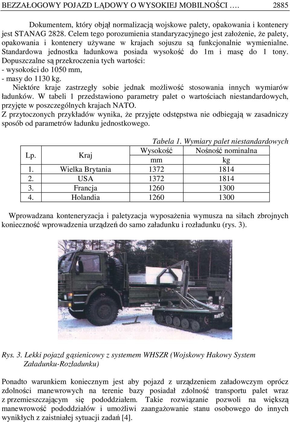 Standardowa jednostka ładunkowa posiada wysokość do 1m i masę do 1 tony. Dopuszczalne są przekroczenia tych wartości: - wysokości do 1050 mm, - masy do 1130 kg.