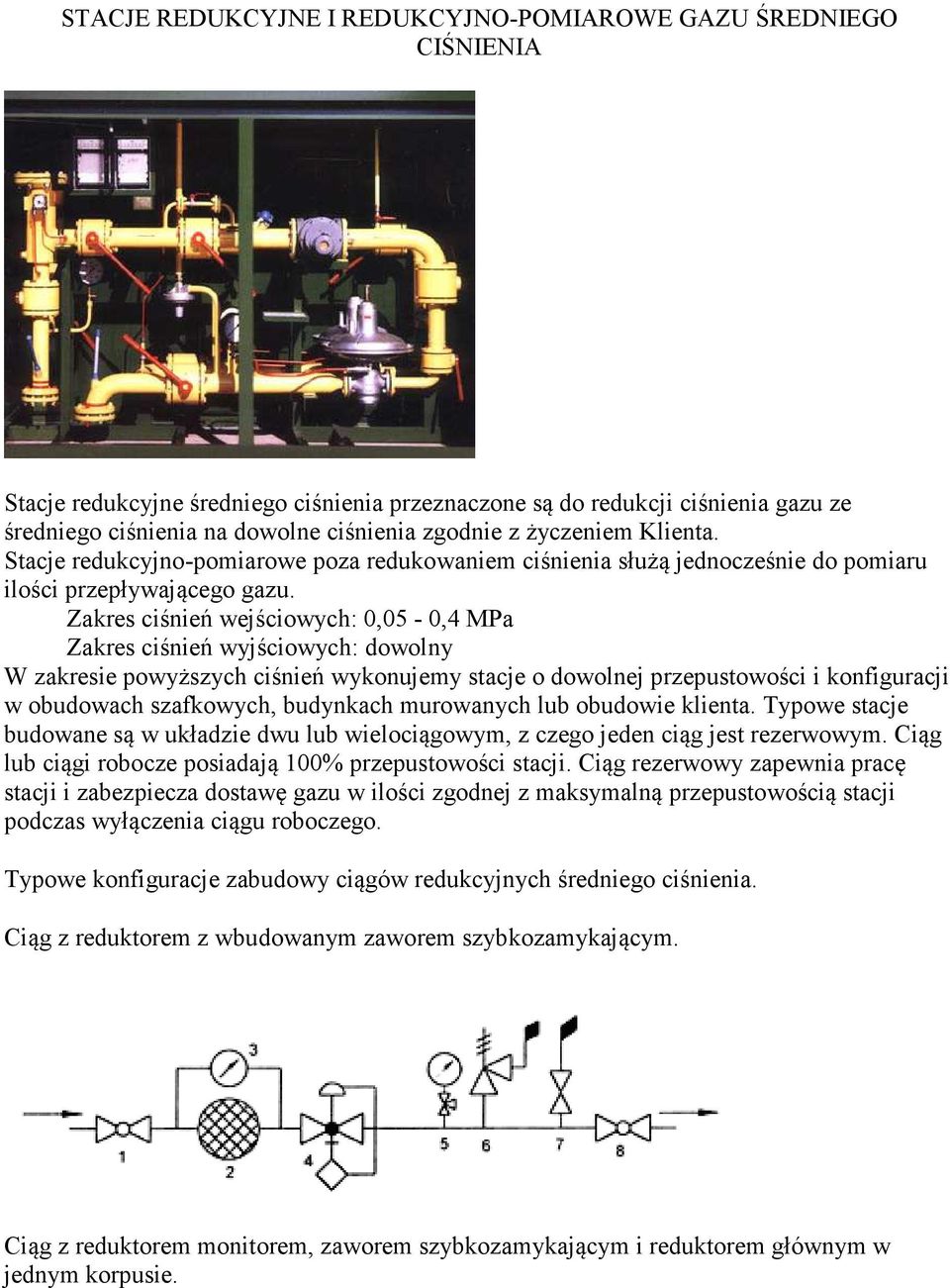 Zakres ciśnień wejściowych: 0,05-0,4 MPa Zakres ciśnień wyjściowych: dowolny W zakresie powyższych ciśnień wykonujemy stacje o dowolnej przepustowości i konfiguracji w obudowach szafkowych, budynkach