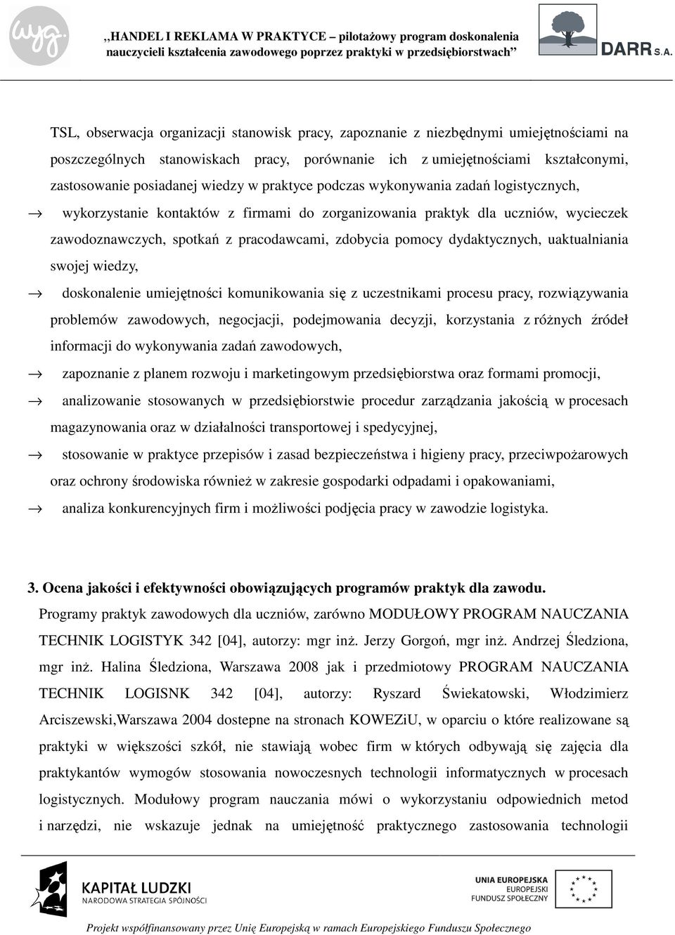 dydaktycznych, uaktualniania swojej wiedzy, doskonalenie umiejętności komunikowania się z uczestnikami procesu pracy, rozwiązywania problemów zawodowych, negocjacji, podejmowania decyzji, korzystania