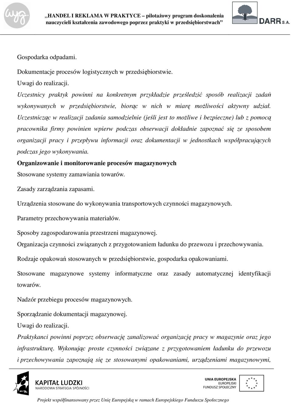 Uczestnicząc w realizacji zadania samodzielnie (jeśli jest to możliwe i bezpieczne) lub z pomocą pracownika firmy powinien wpierw podczas obserwacji dokładnie zapoznać się ze sposobem organizacji