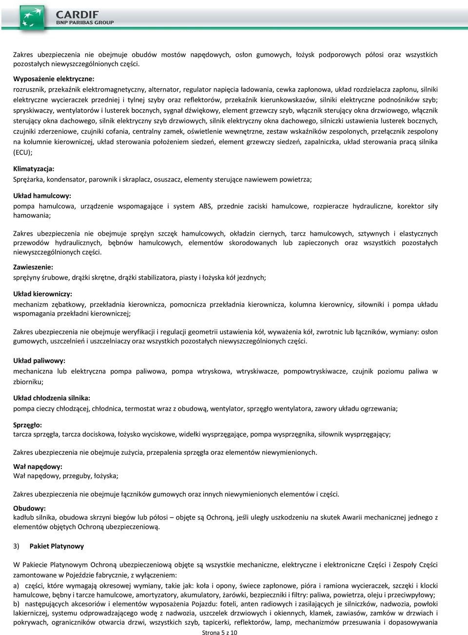 tylnej szyby oraz reflektorów, przekaźnik kierunkowskazów, silniki elektryczne podnośników szyb; spryskiwaczy, wentylatorów i lusterek bocznych, sygnał dźwiękowy, element grzewczy szyb, włącznik