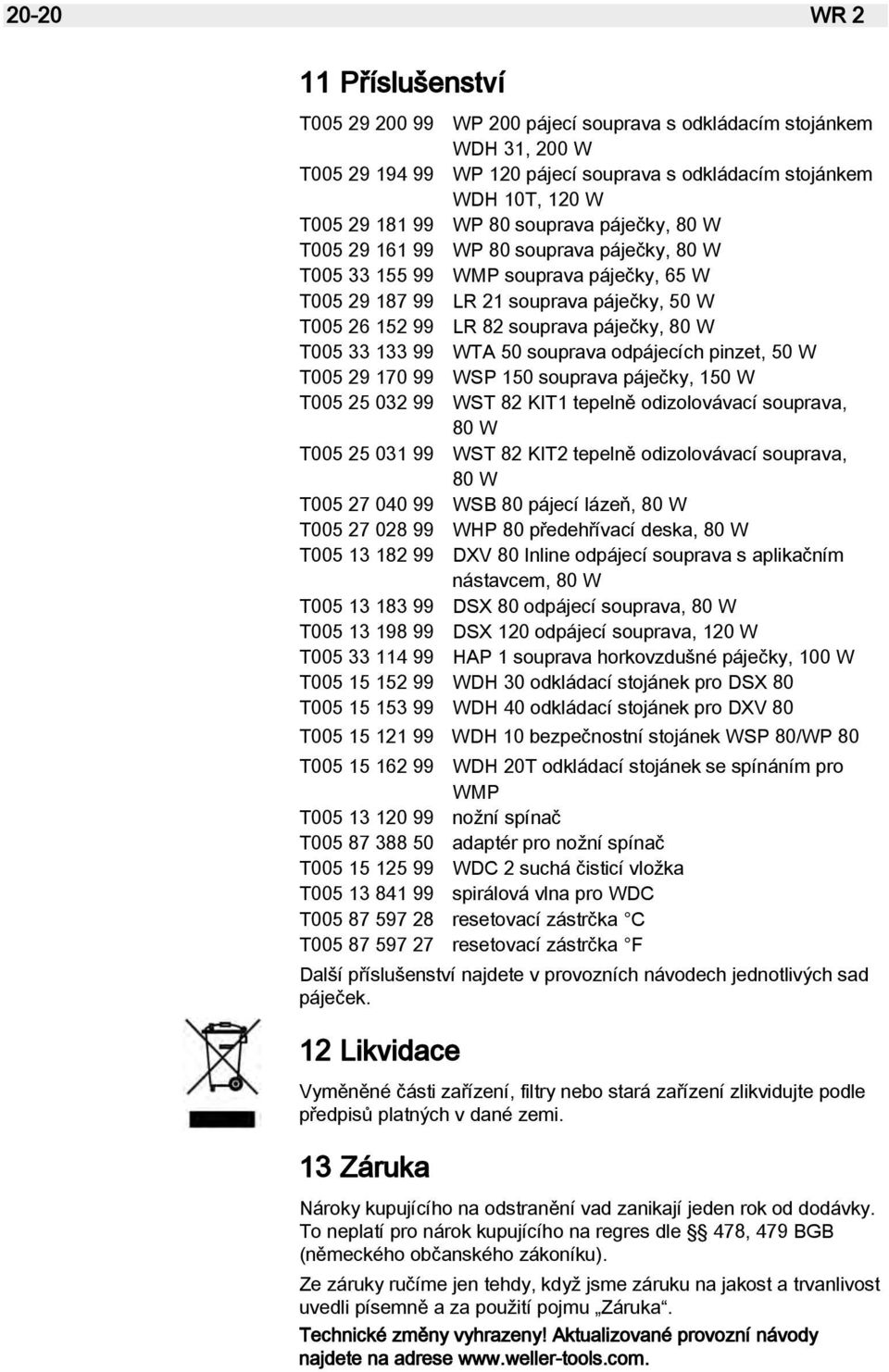 T005 33 133 99 WTA 50 souprava odpájecích pinzet, 50 W T005 29 170 99 WSP 150 souprava páječky, 150 W T005 25 032 99 WST 82 KIT1 tepelně odizolovávací souprava, 80 W T005 25 031 99 WST 82 KIT2
