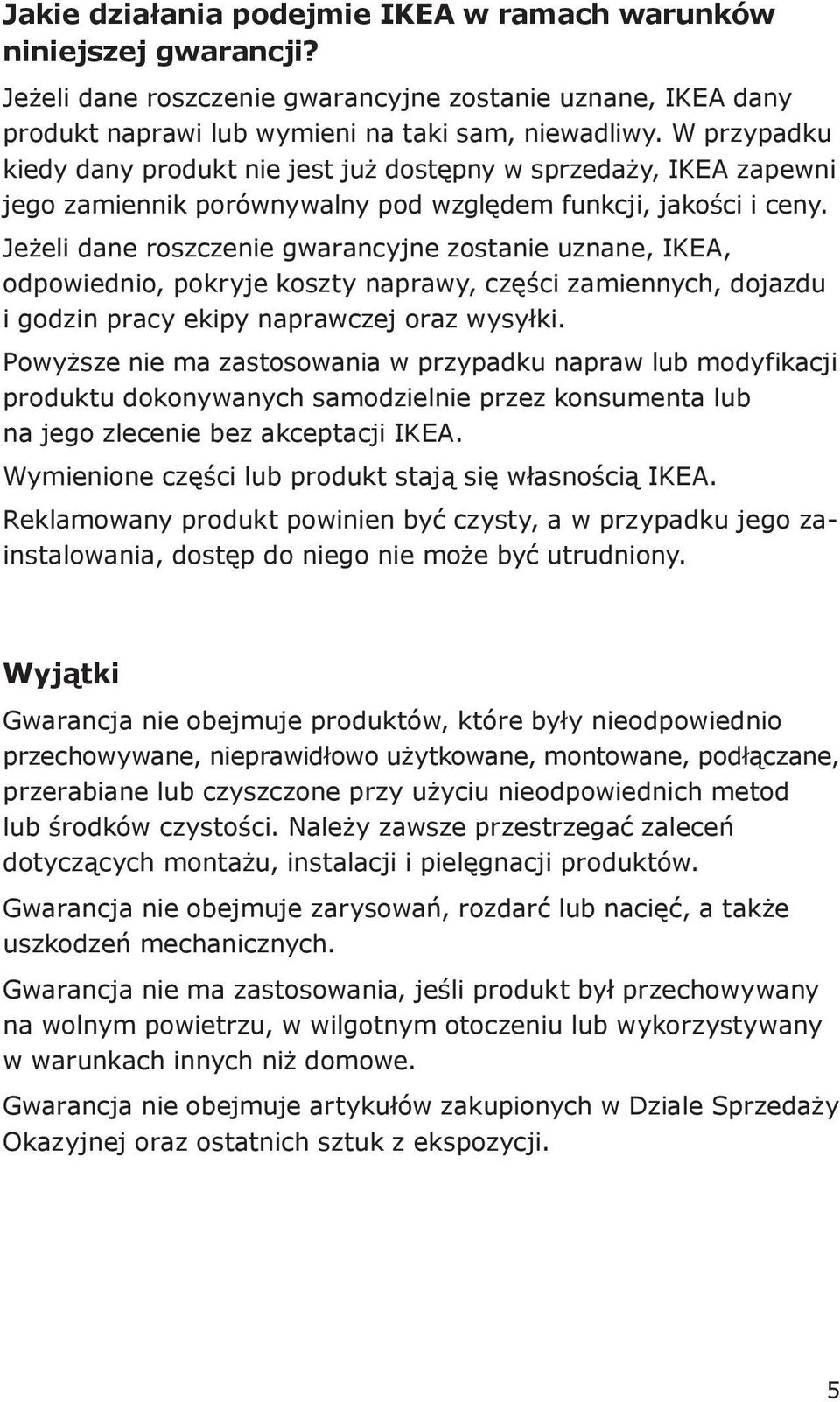 Jeżeli dane roszczenie gwarancyjne zostanie uznane, IKEA, odpowiednio, pokryje koszty naprawy, części zamiennych, dojazdu i godzin pracy ekipy naprawczej oraz wysyłki.