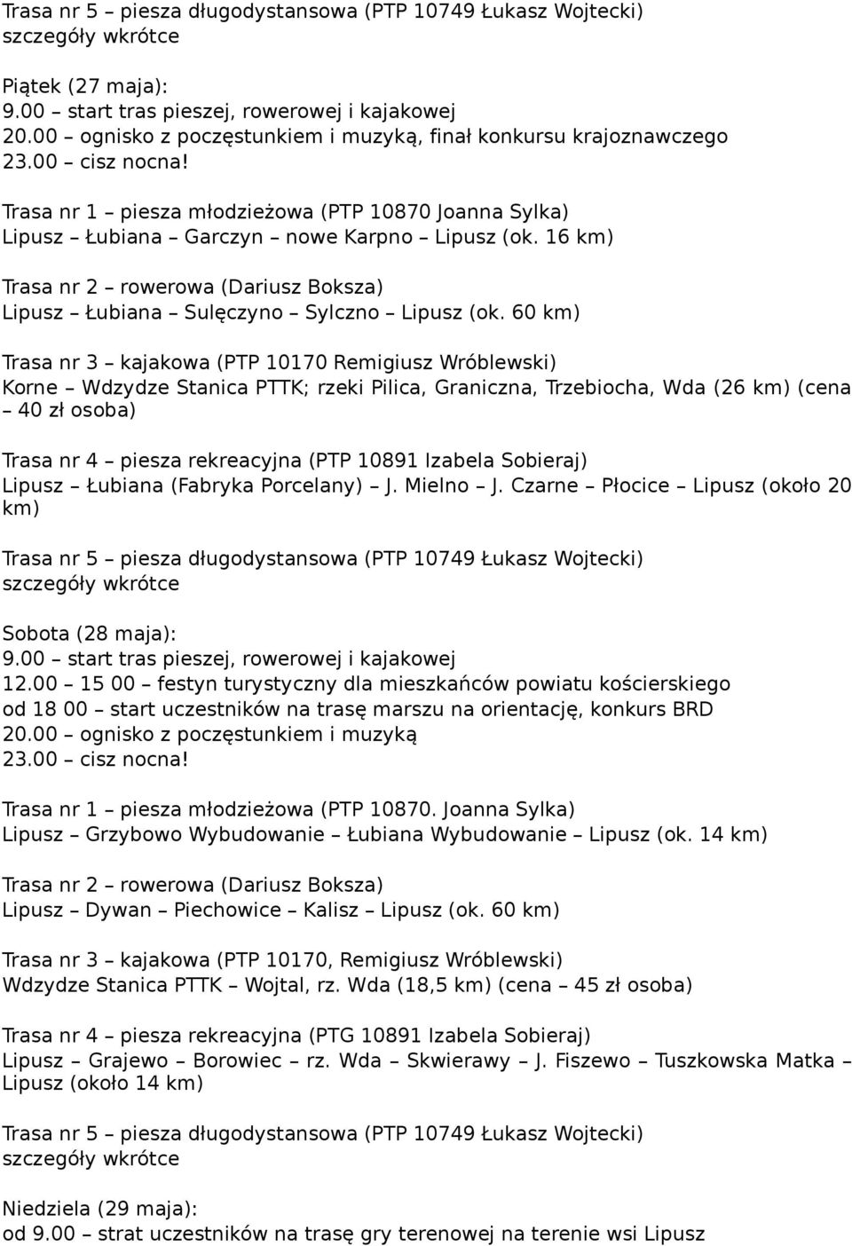 60 km) Trasa nr 3 kajakowa (PTP 10170 Remigiusz Wróblewski) Korne Wdzydze Stanica PTTK; rzeki Pilica, Graniczna, Trzebiocha, Wda (26 km) (cena 40 zł osoba) Trasa nr 4 piesza rekreacyjna (PTP 10891