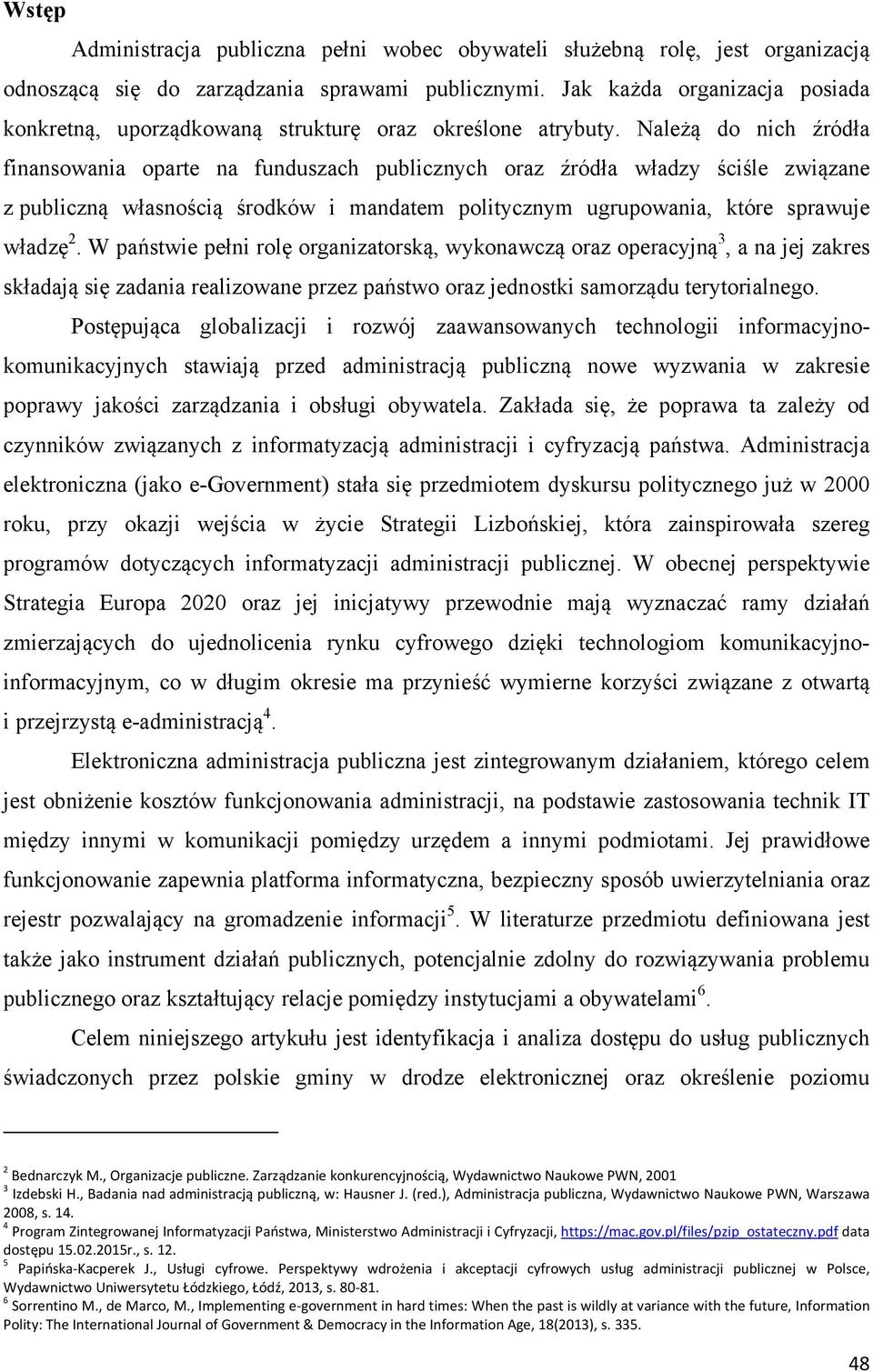 Należą do nich źródła finansowania oparte na funduszach publicznych oraz źródła władzy ściśle związane z publiczną własnością środków i mandatem politycznym ugrupowania, które sprawuje władzę 2.