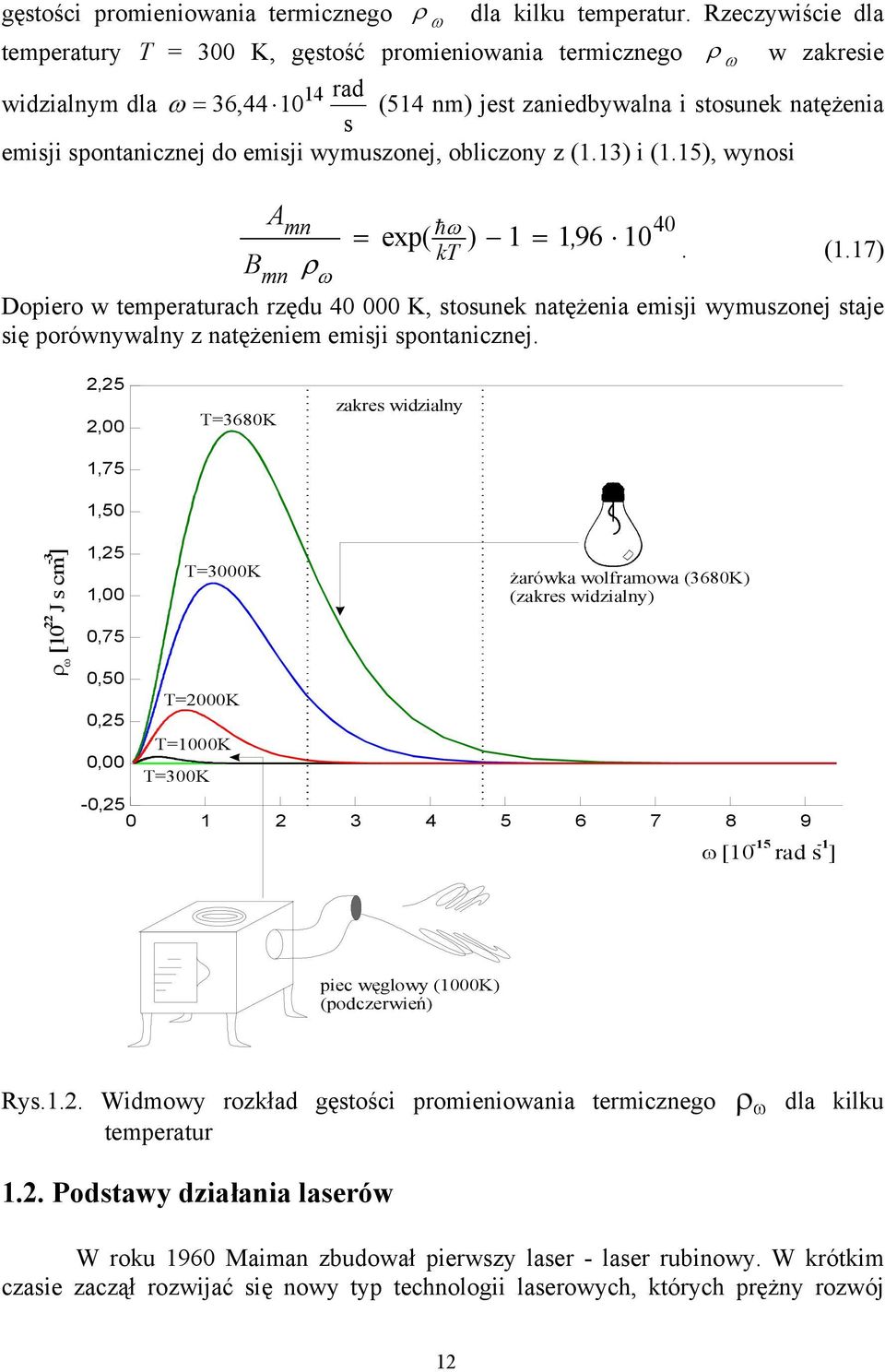 emisji wymuszonej, obliczony z (1.13) i (1.15), wynosi A mn hω 40 = exp( ) 1 = 196, 10 B kt. (1.17) mn ρ ω Dopiero w temperaturach rzędu 40 000 K, stosunek natężenia emisji wymuszonej staje się porównywalny z natężeniem emisji spontanicznej.