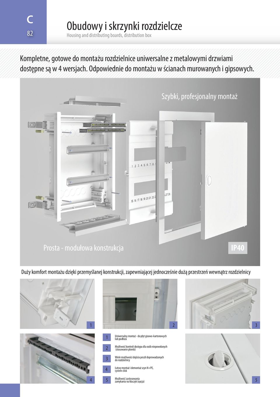 Szybki, profesjonalny montaż Prosta - modułowa konstrukcja IP40 Duży komfort montażu dzięki przemyślanej konstrukcji, zapewniającej jednocześnie dużą przestrzeń wewnątrz