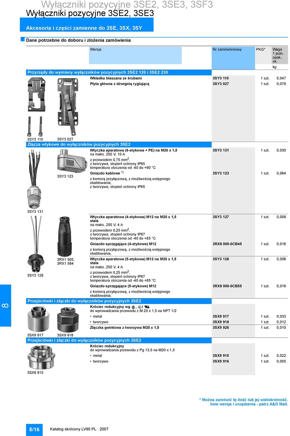 250 V, 10 A z przewodem 0,75 mm 2, z tworzywa, stopień ochrony IP65 temperatura otoczenia od -40 do +90 C Gniazdo kablowe 1) z komorą przyłączową, z możliwością wstępnego okablowania, z tworzywa,