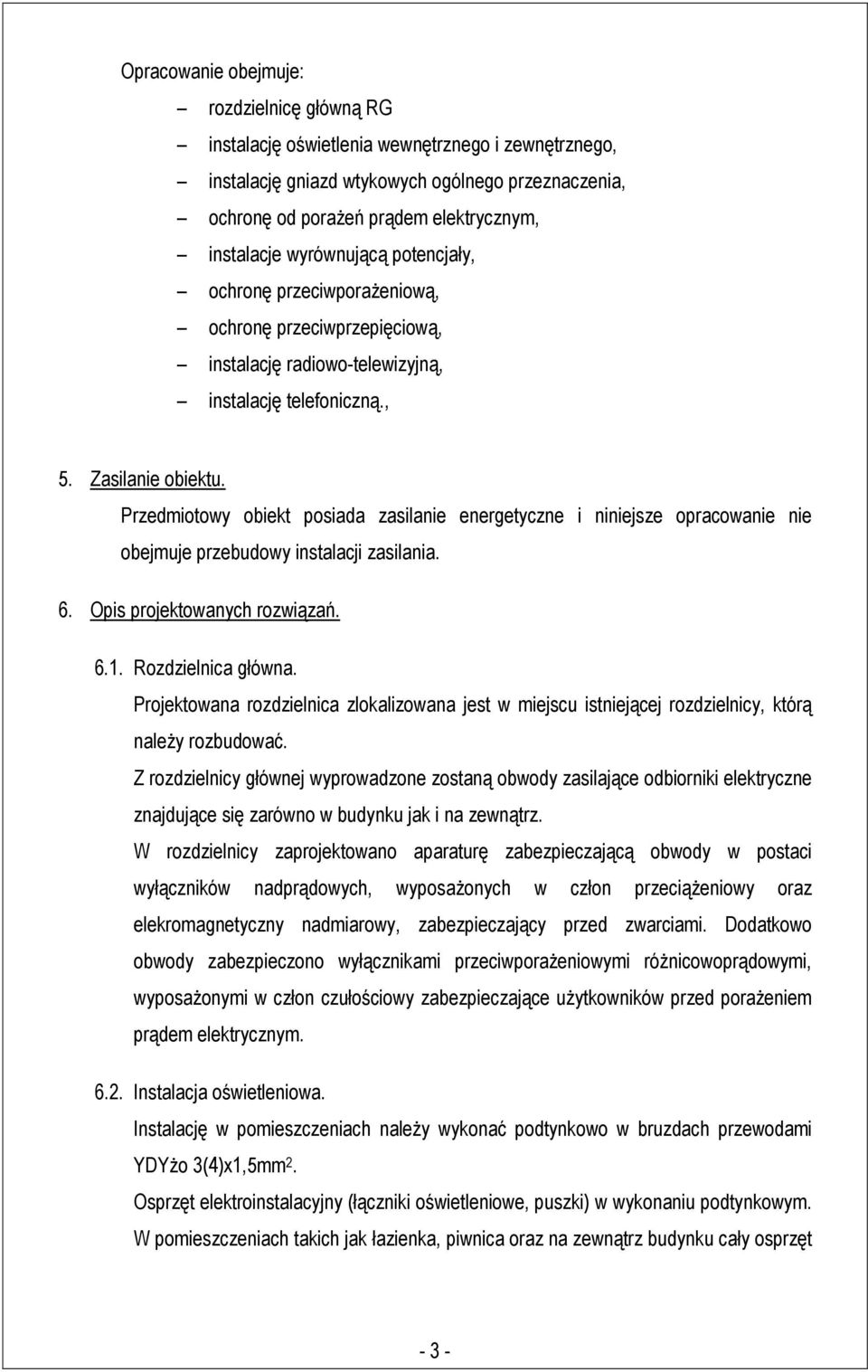 Przedmiotowy obiekt posiada zasilanie energetyczne i niniejsze opracowanie nie obejmuje przebudowy instalacji zasilania. 6. Opis projektowanych rozwiązań. 6.1. Rozdzielnica główna.